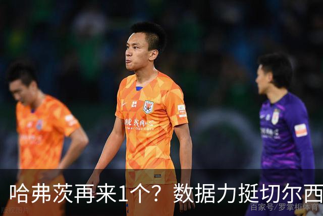 哈弗茨再来1个？数据力挺切尔西双杀进欧冠8强